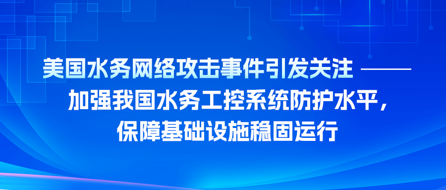 美国水务网络攻击事件引发关注——加强我国水务工控系统防护水平，保障基础设施稳固运行