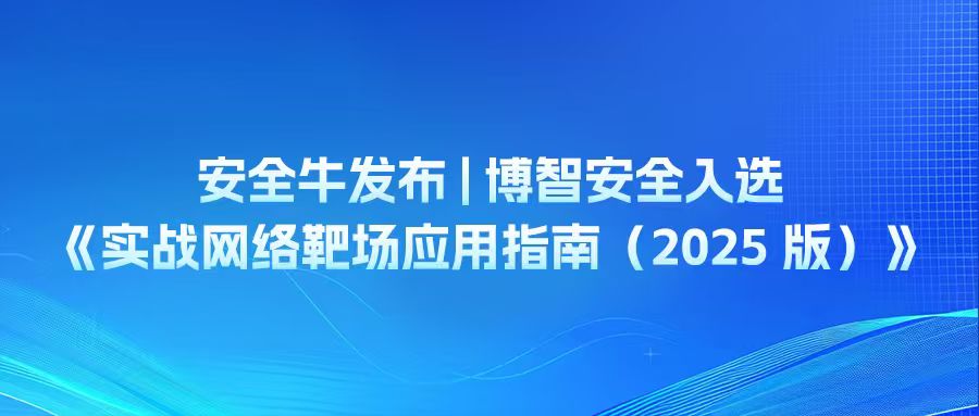 安全牛发布 | 博智安全入选《实战网络靶场应用指南（2025 版）》