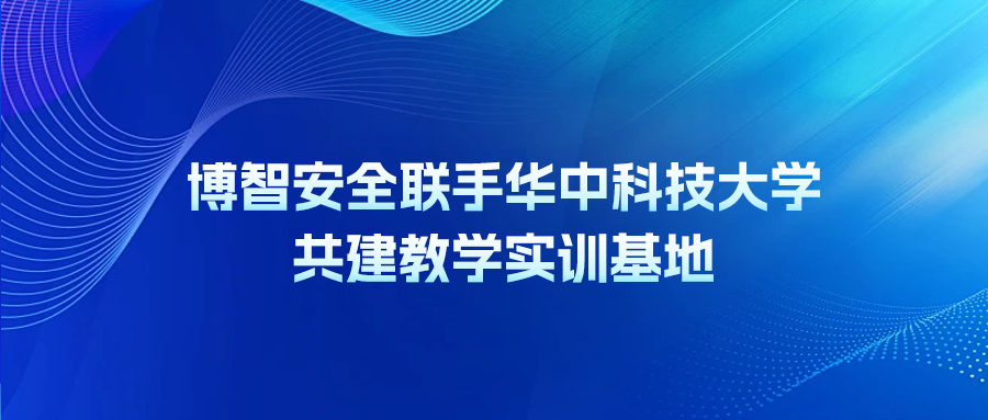 博智安全联手华中科技大学共建教学实训基地