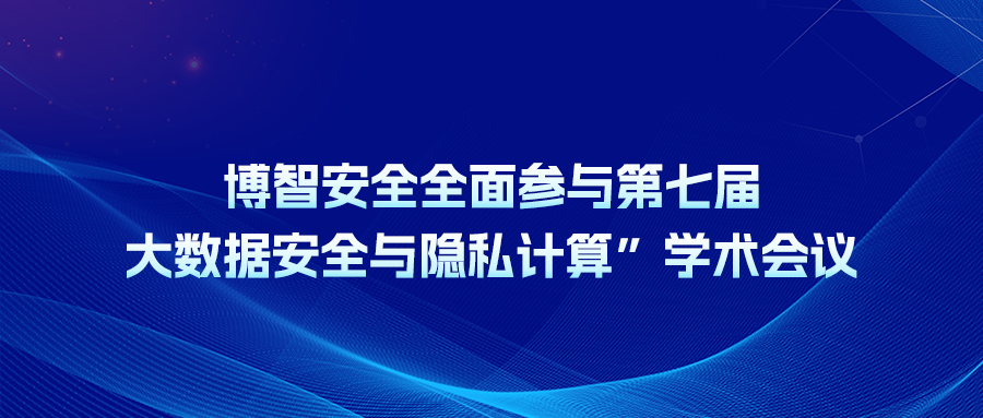 博智安全全面参与第七届“大数据安全与隐私计算”学术会议