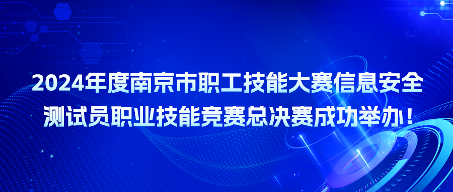 2024年度南京市职工技能大赛信息安全测试员职业技能竞赛总决赛成功举办！