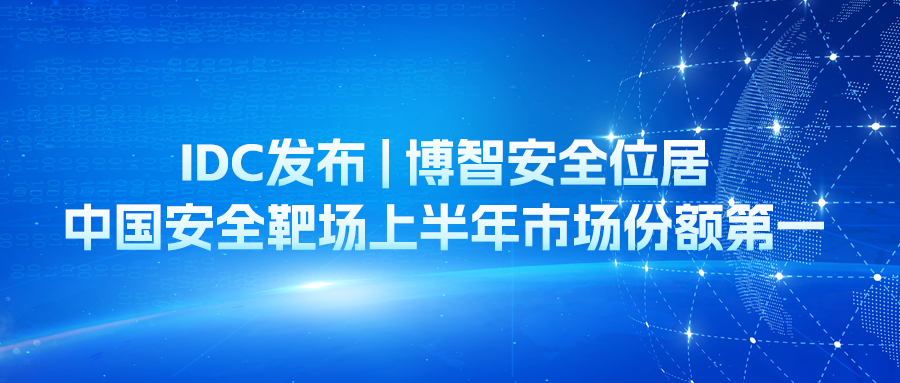 IDC发布 | 博智安全位居中国安全靶场上半年市场份额第一