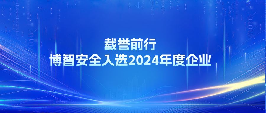 载誉前行 | 博智安全入选2024年度企业