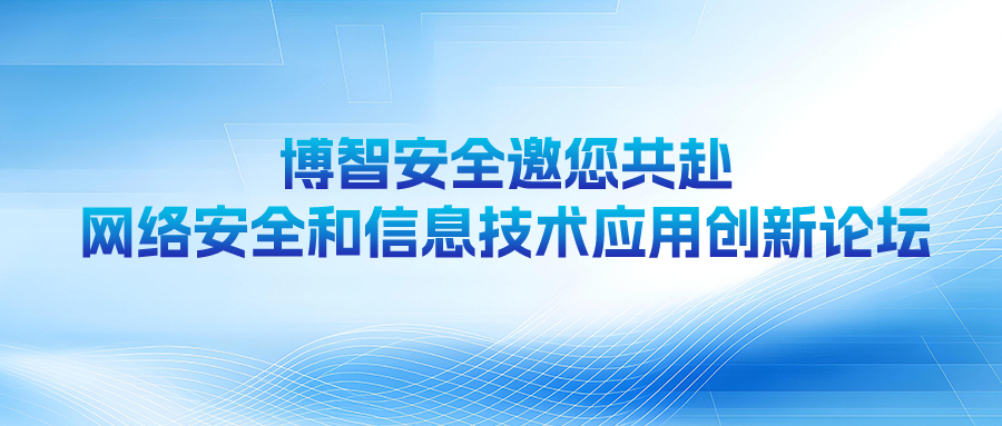博智安全邀您共赴网络安全和信息技术应用创新论坛