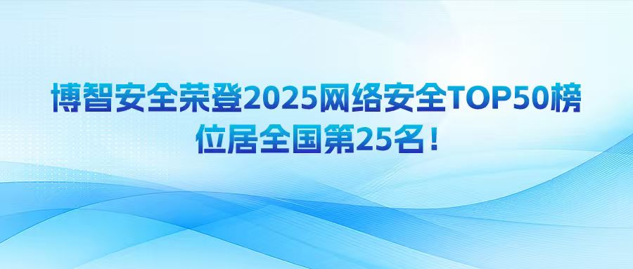 博智安全荣登2025网络安全TOP50榜，位居全国第25名！