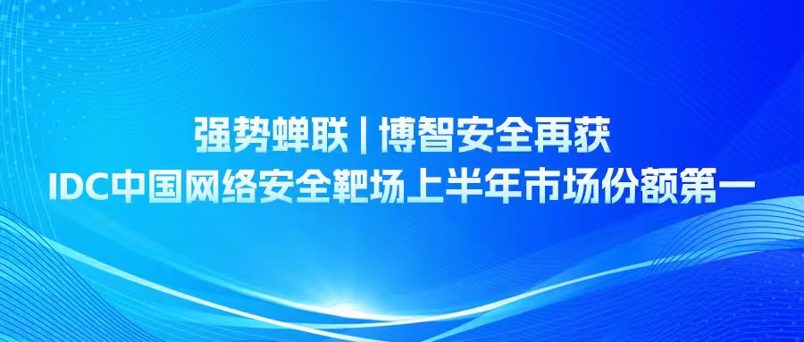强势蝉联 | 博智安全再获IDC中国网络安全靶场上半年市场份额第一