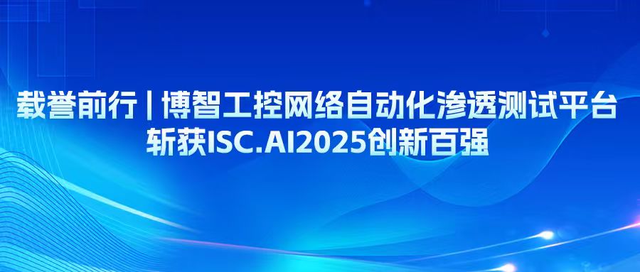 载誉前行 | 博智工控网络自动化渗透测试平台斩获ISC.AI2025创新百强
