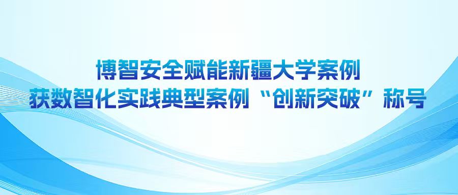 博智安全赋能新疆大学案例获数智化实践典型案例“创新突破”称号