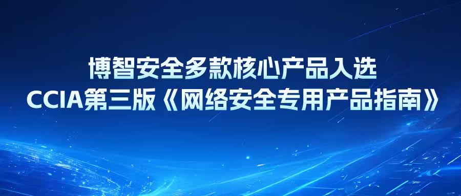 博智安全多款核心产品入选 CCIA 第三版《网络安全专用产品指南》